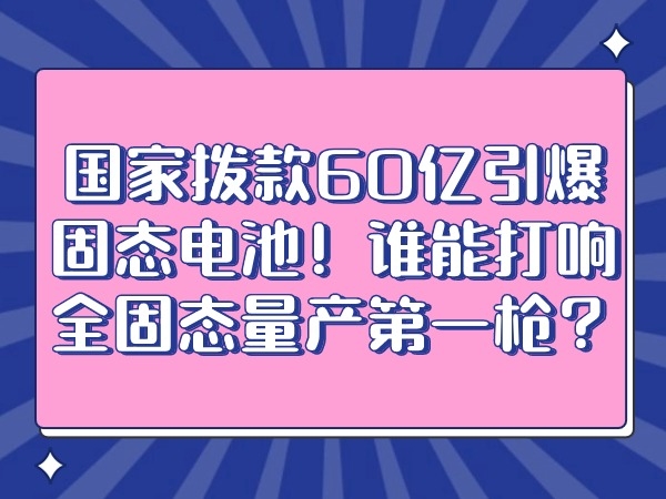 國(guó)家撥款60億引爆固態(tài)電池！誰(shuí)能打響全固態(tài)量產(chǎn)第一槍?zhuān)?></div>
									<div   id=