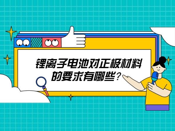 鋰離子電池對正極材料的要求有哪些？