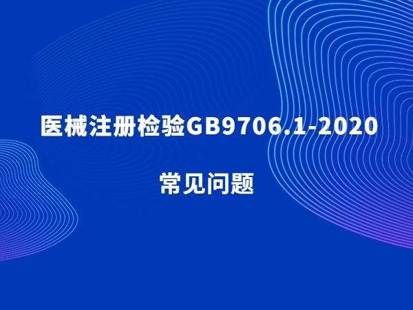 醫(yī)械注冊(cè)檢驗(yàn)GB9706.1-2020常見問(wèn)題