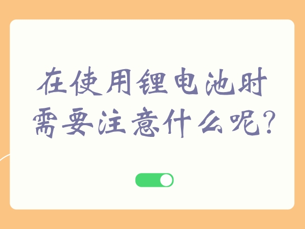 在使用鋰電池時(shí)需要注意什么呢?